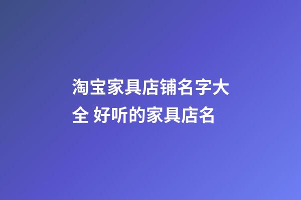 淘宝家具店铺名字大全 好听的家具店名-第1张-店铺起名-玄机派